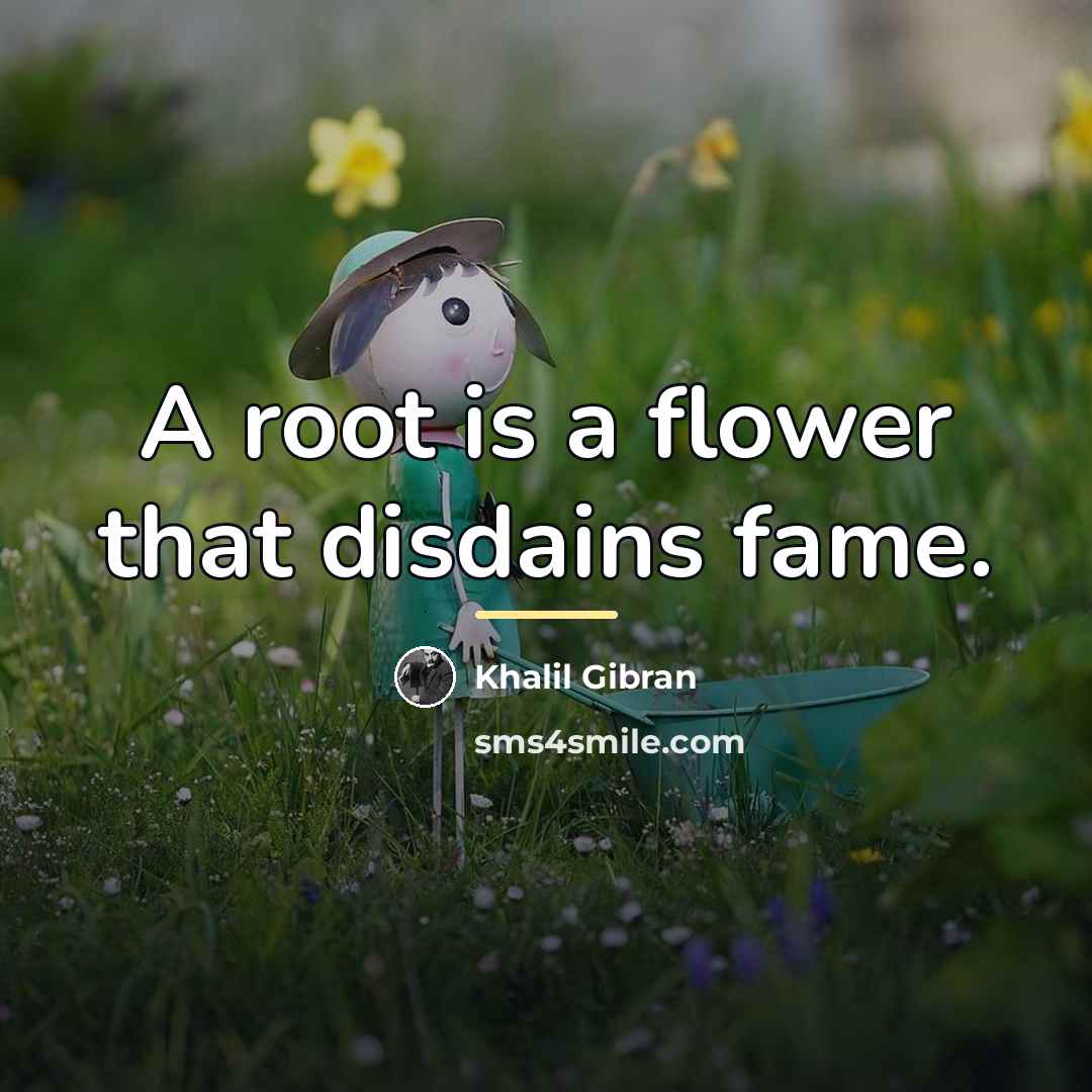 “A root is a flower that disdains fame.…” quote by Khalil Gibran