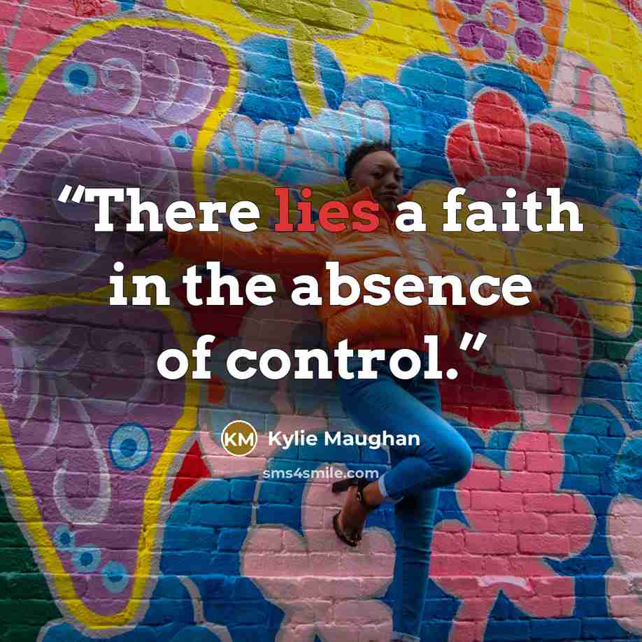 “There lies a faith in the absence of control.” quote by Kylie Maughan