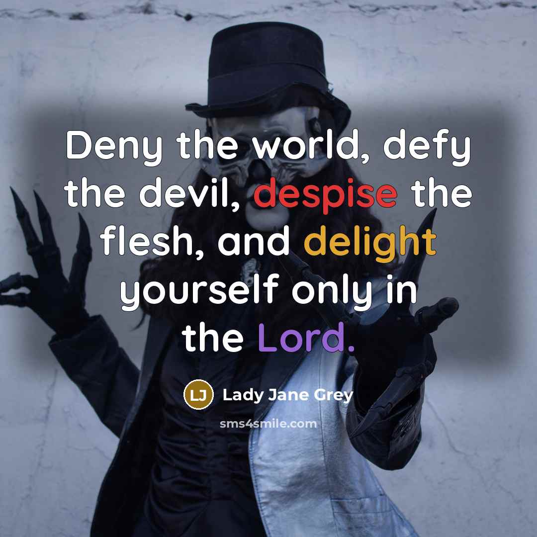 “Deny the world, defy the devil, despise the flesh, and delight yourself only in the Lord.” quote by Lady Jane Grey