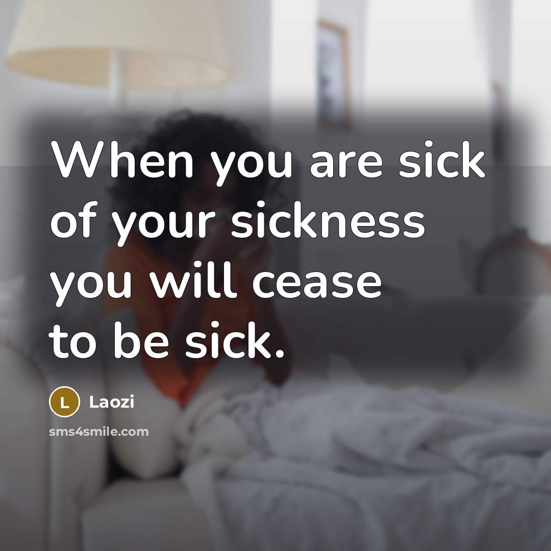 “When you are sick of your sickness you will cease…” quote by Laozi