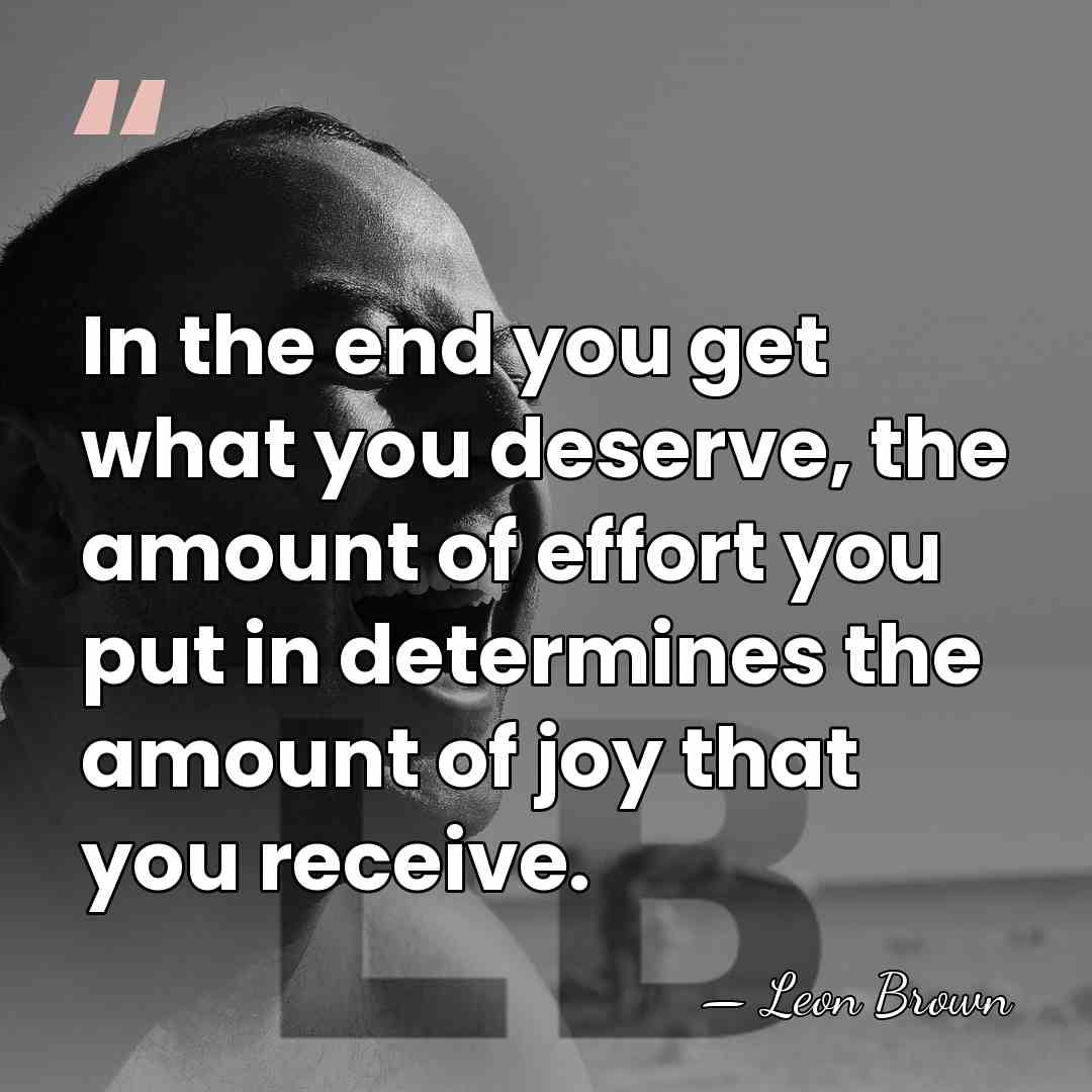 In the end you get what you deserve, the amount of effort&hellip; - Leon Brown