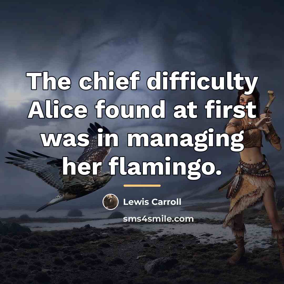 “The chief difficulty Alice found at first was in managing…” quote by Lewis Carroll