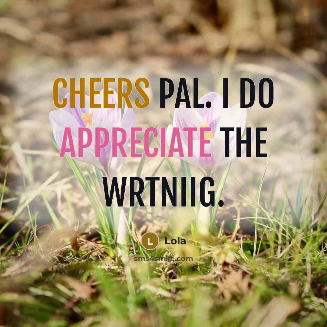 “Cheers pal. I do appreciate the wrtniig.” quote by Lola