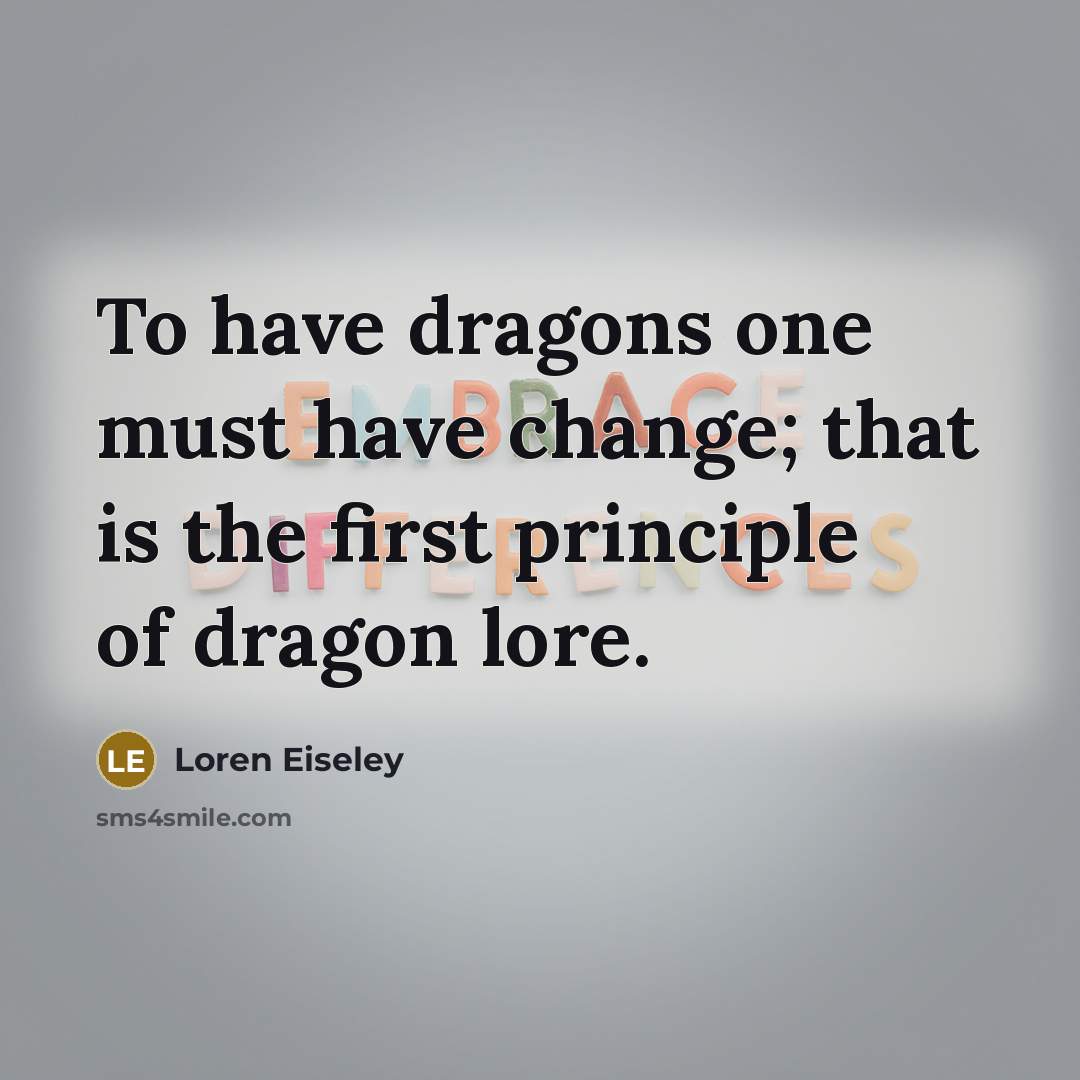 “To have dragons one must have change; that is the…” quote by Loren Eiseley