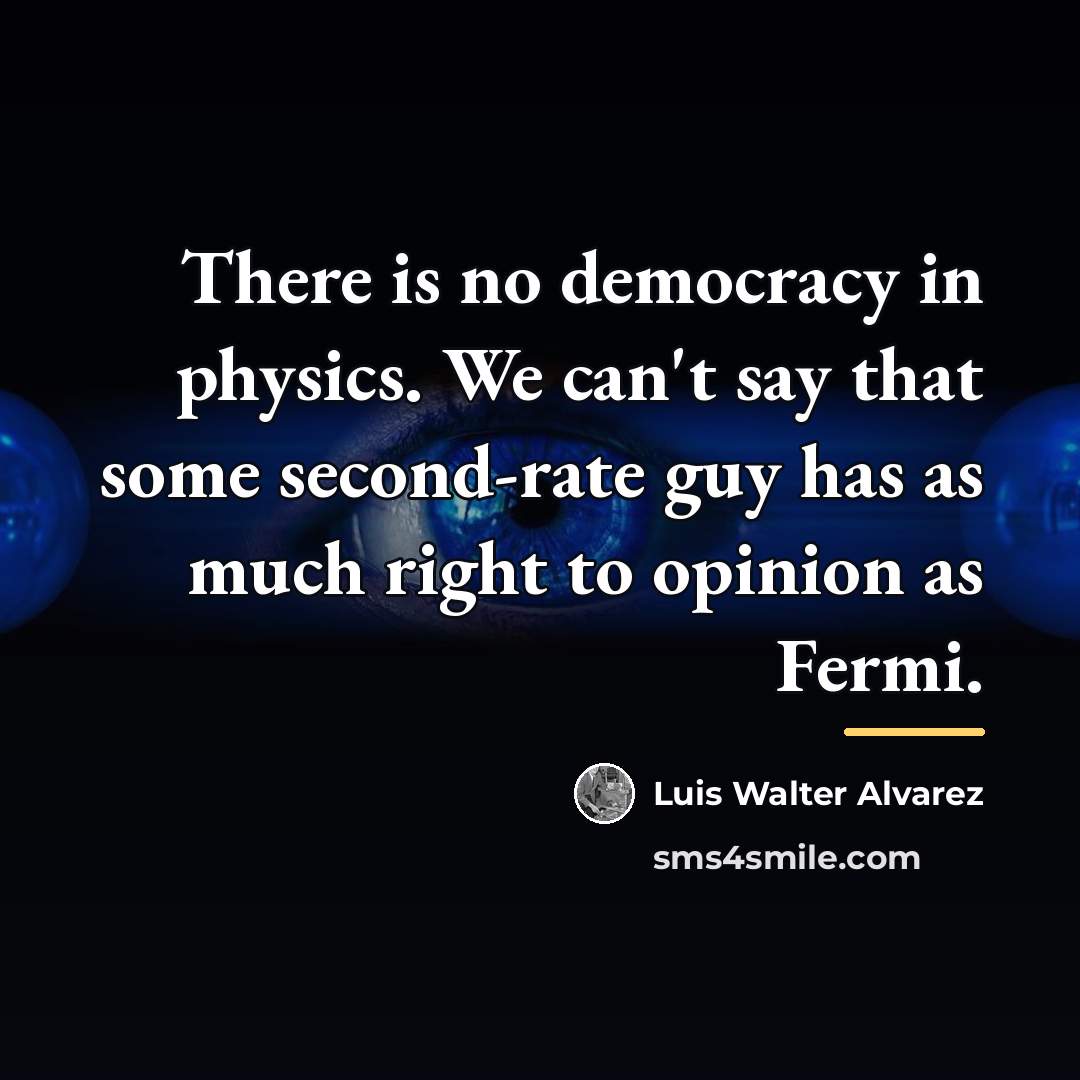 “There is no democracy in physics. We can't say that…” quote by Luis Walter Alvarez