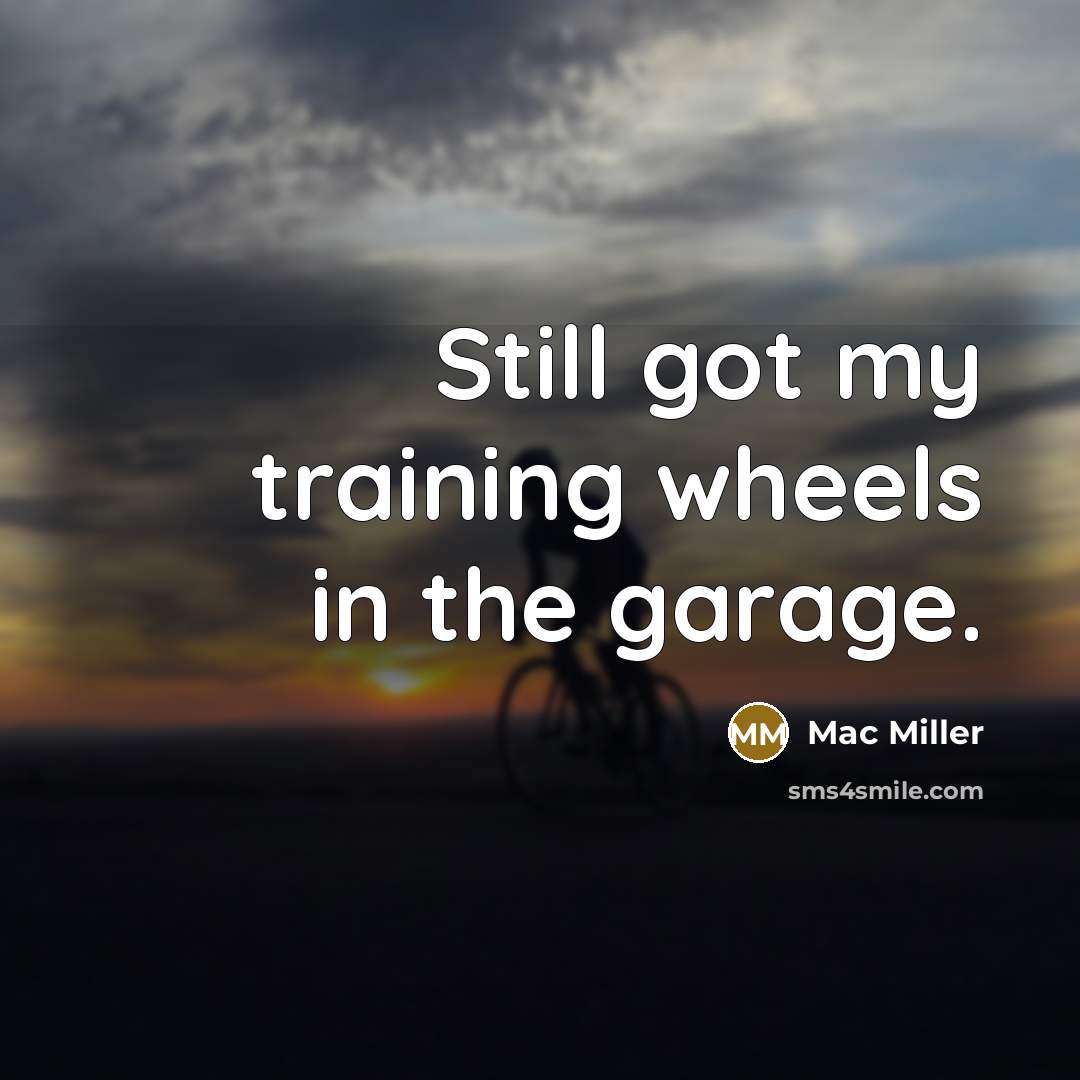 “Still got my training wheels in the garage.…” quote by Mac Miller
