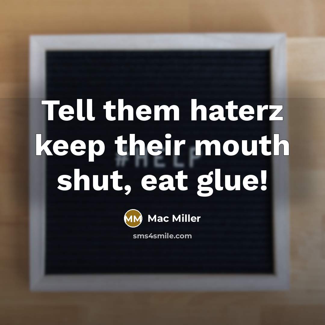 “Tell them haterz keep their mouth shut, eat glue!…” quote by Mac Miller