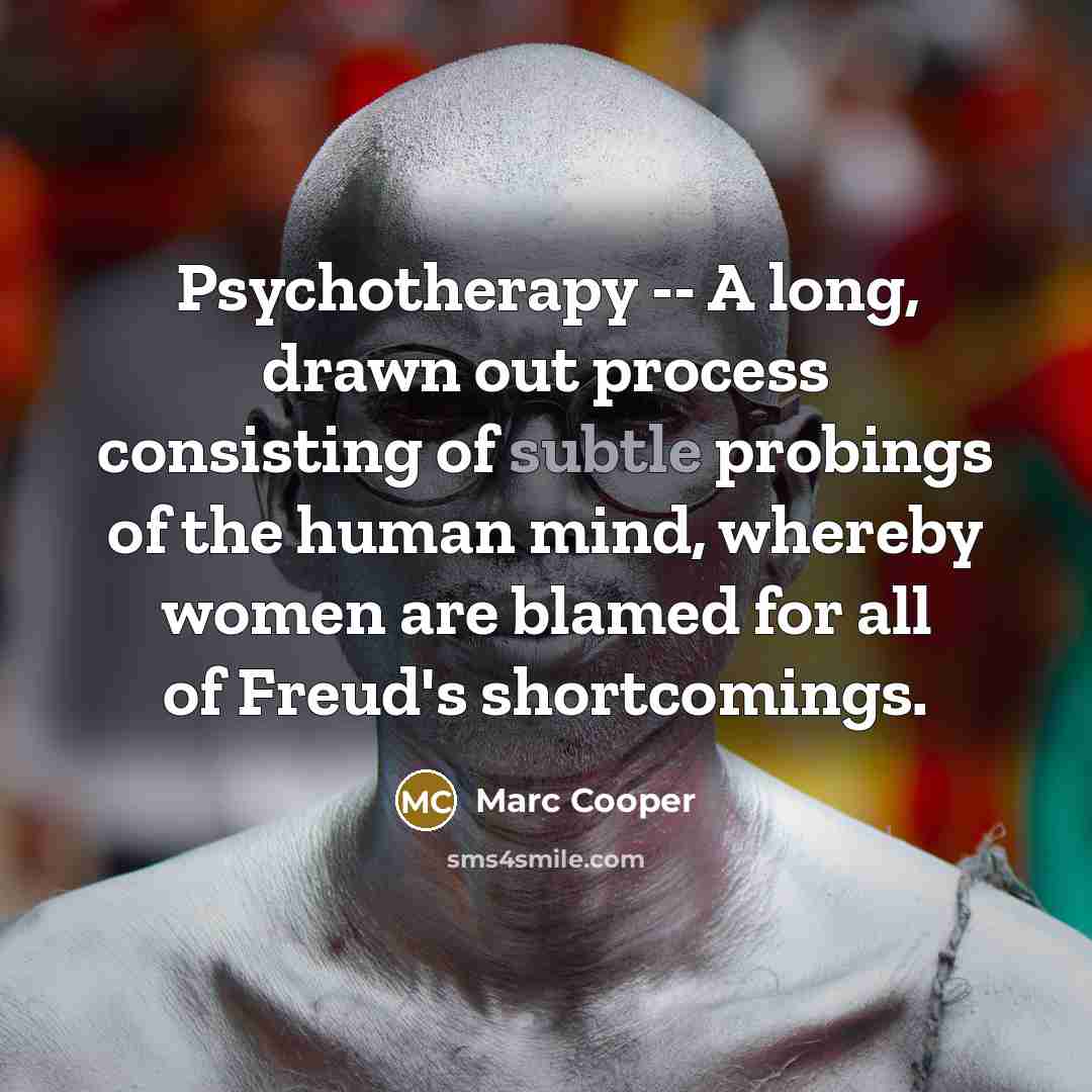 “Psychotherapy -- A long, drawn out process consisting of subtle probings of the human mind, whereby women are blamed for all of Freud's shortcomings.” quote by Marc Cooper