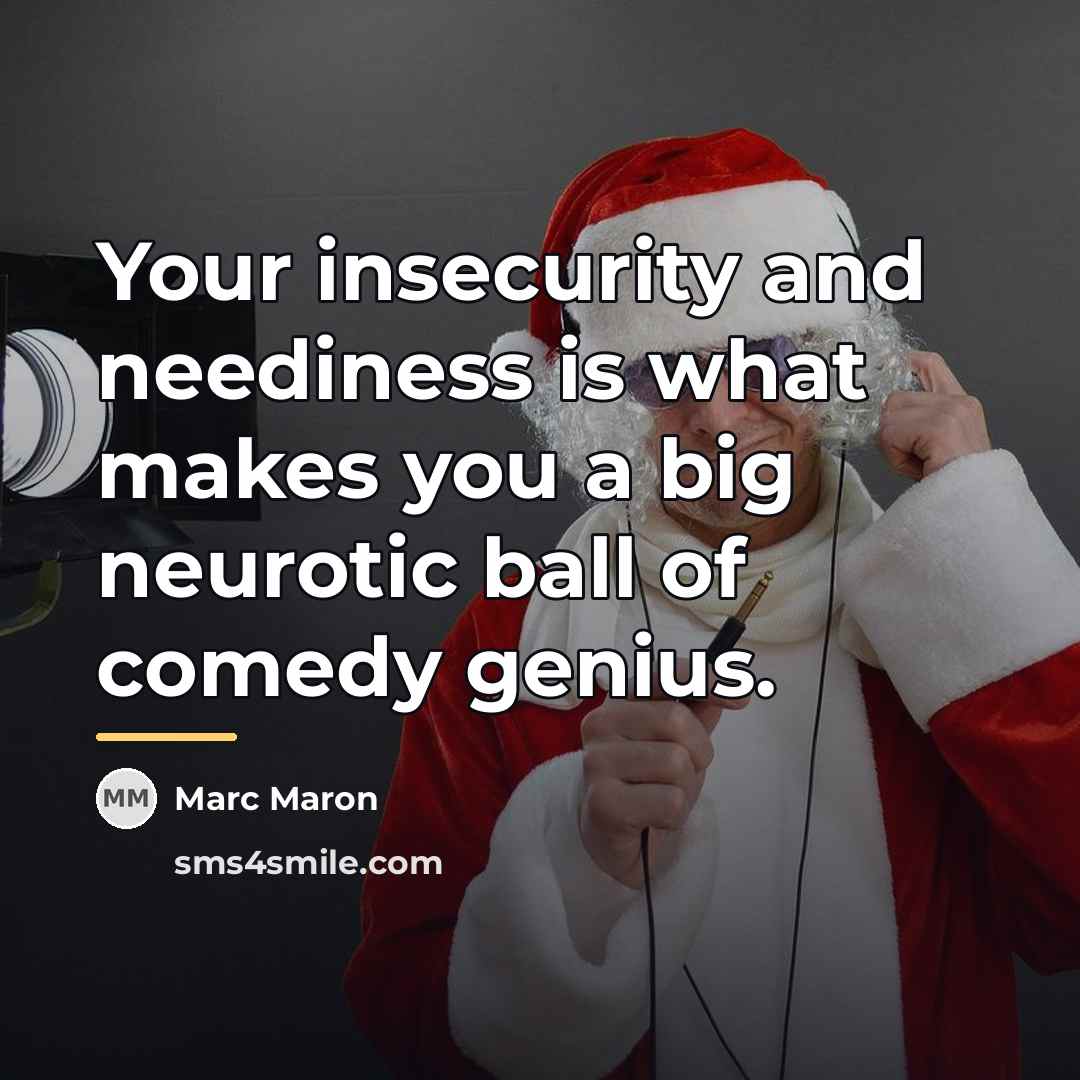 “Your insecurity and neediness is what makes you a big…” quote by Marc Maron