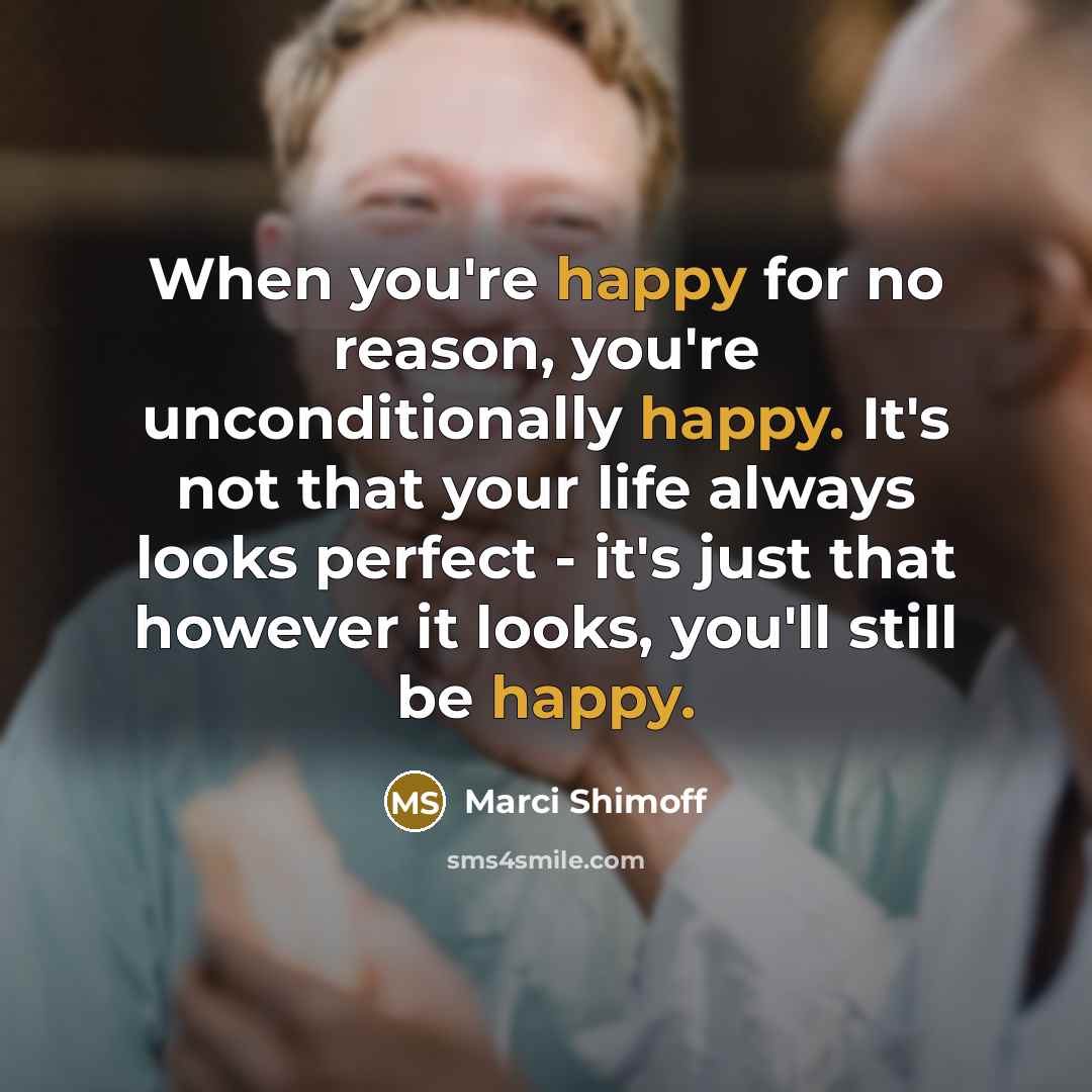 “When you're happy for no reason, you're unconditionally happy. It's…” quote by Marci Shimoff