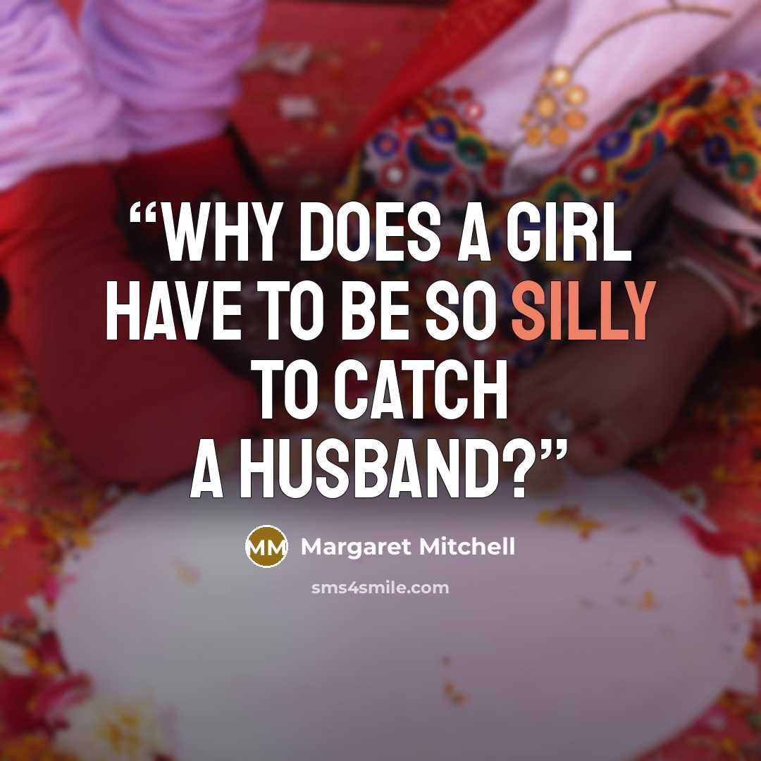 “Why does a girl have to be so silly to catch a husband?” quote by Margaret Mitchell
