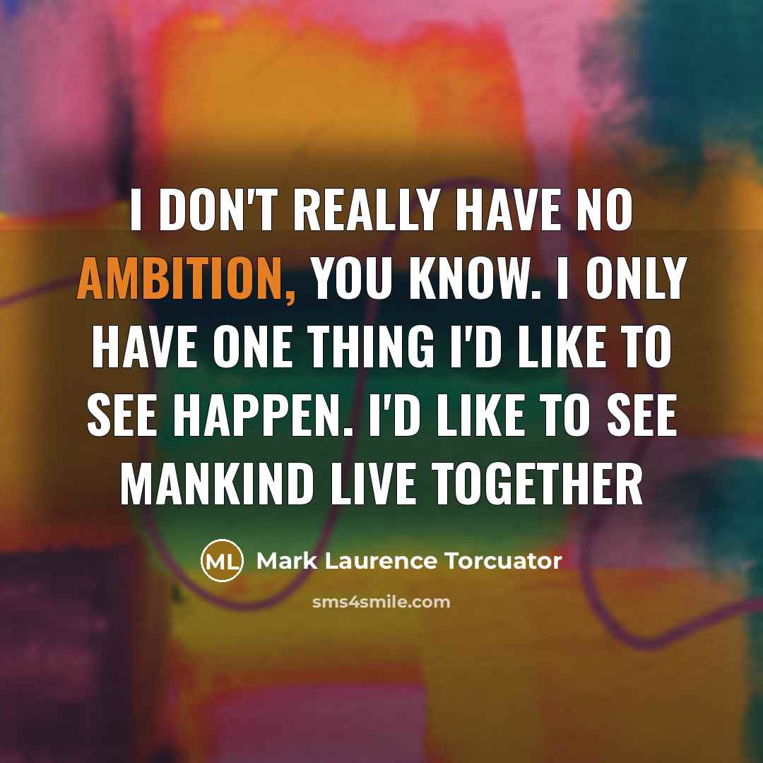 “I don't really have no ambition, you know. I only…” quote by Mark Laurence Torcuator