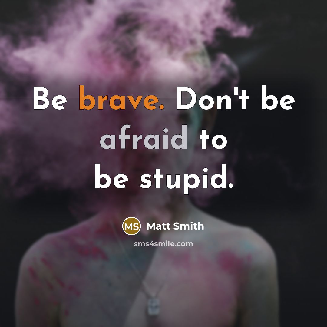 “Be brave. Don't be afraid to be stupid.…” quote by Matt Smith