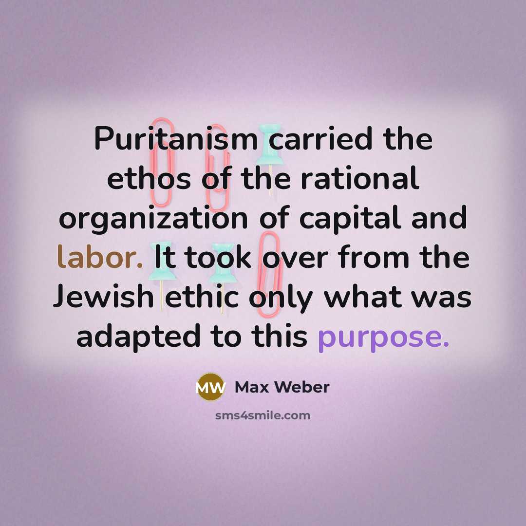 “Puritanism carried the ethos of the rational organization of capital…” quote by Max Weber
