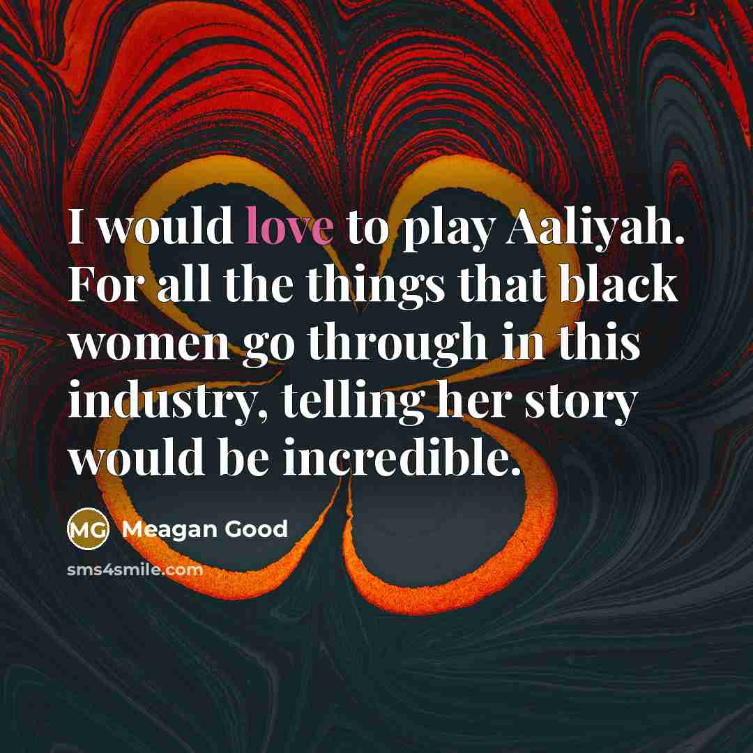 “I would love to play Aaliyah. For all the things that black women go through in this industry, telling her story would be incredible.” quote by Meagan Good