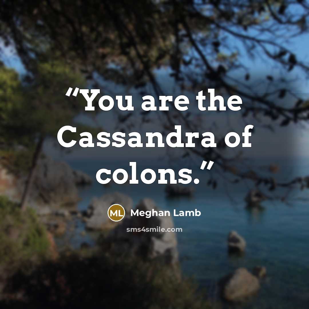 “You are the Cassandra of colons.” quote by Meghan Lamb