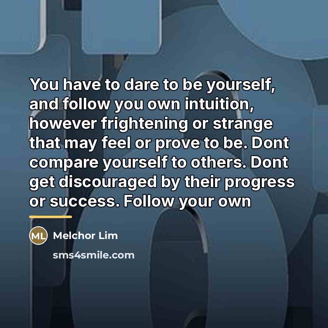 “You have to dare to be yourself, and follow you…” quote by Melchor Lim