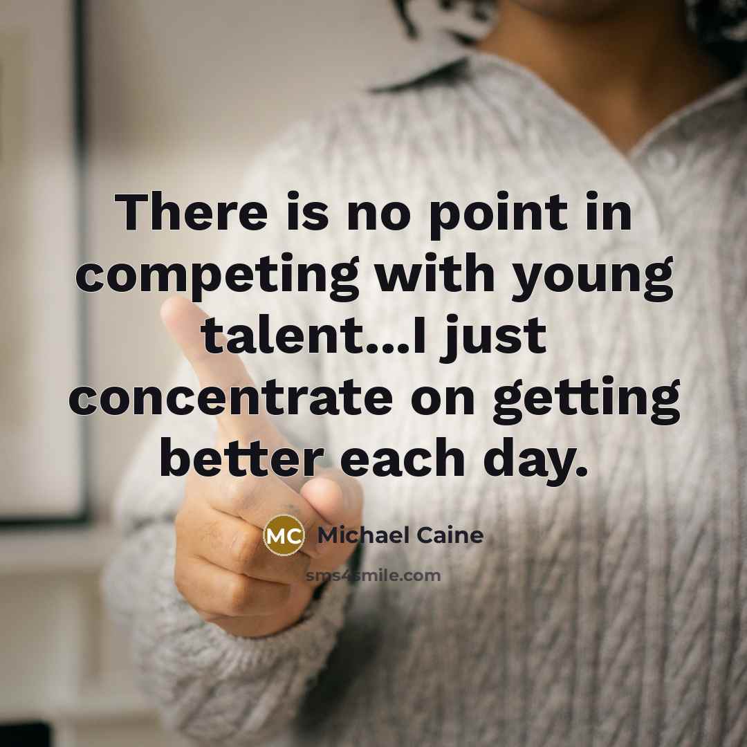 “There is no point in competing with young talent...I just…” quote by Michael Caine