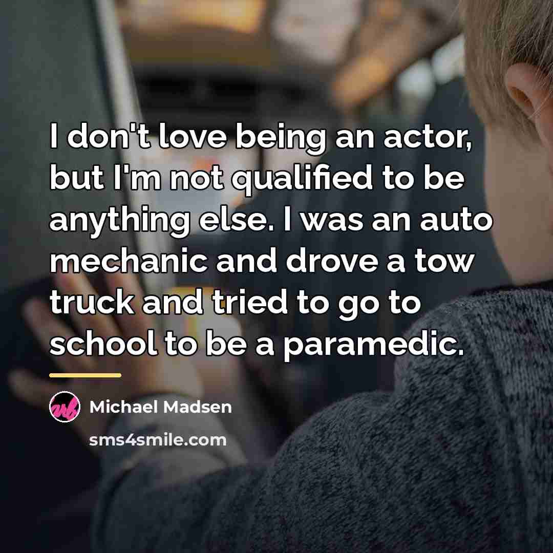 “I don't love being an actor, but I'm not qualified…” quote by Michael Madsen