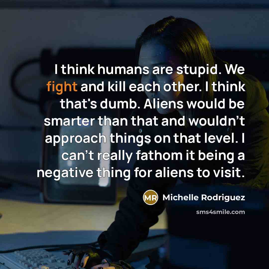 “I think humans are stupid. We fight and kill each…” quote by Michelle Rodriguez