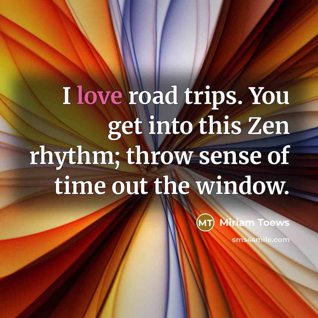 “I love road trips. You get into this Zen rhythm;…” quote by Miriam Toews