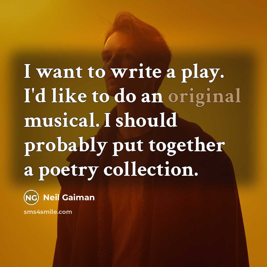 “I want to write a play. I'd like to do an original musical. I should probably put together a poetry collection.” quote by Neil Gaiman