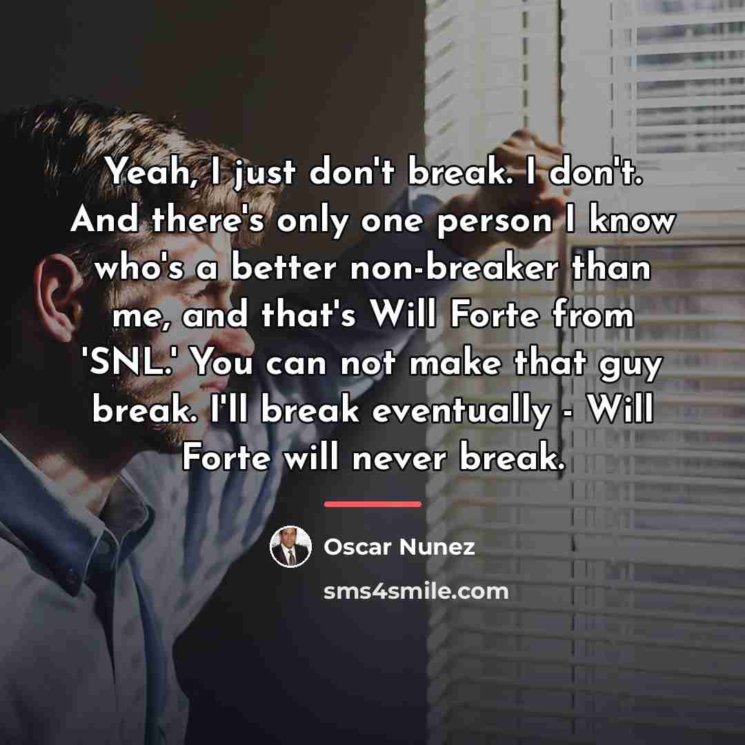 “Yeah, I just don't break. I don't. And there's only…” quote by Oscar Nunez