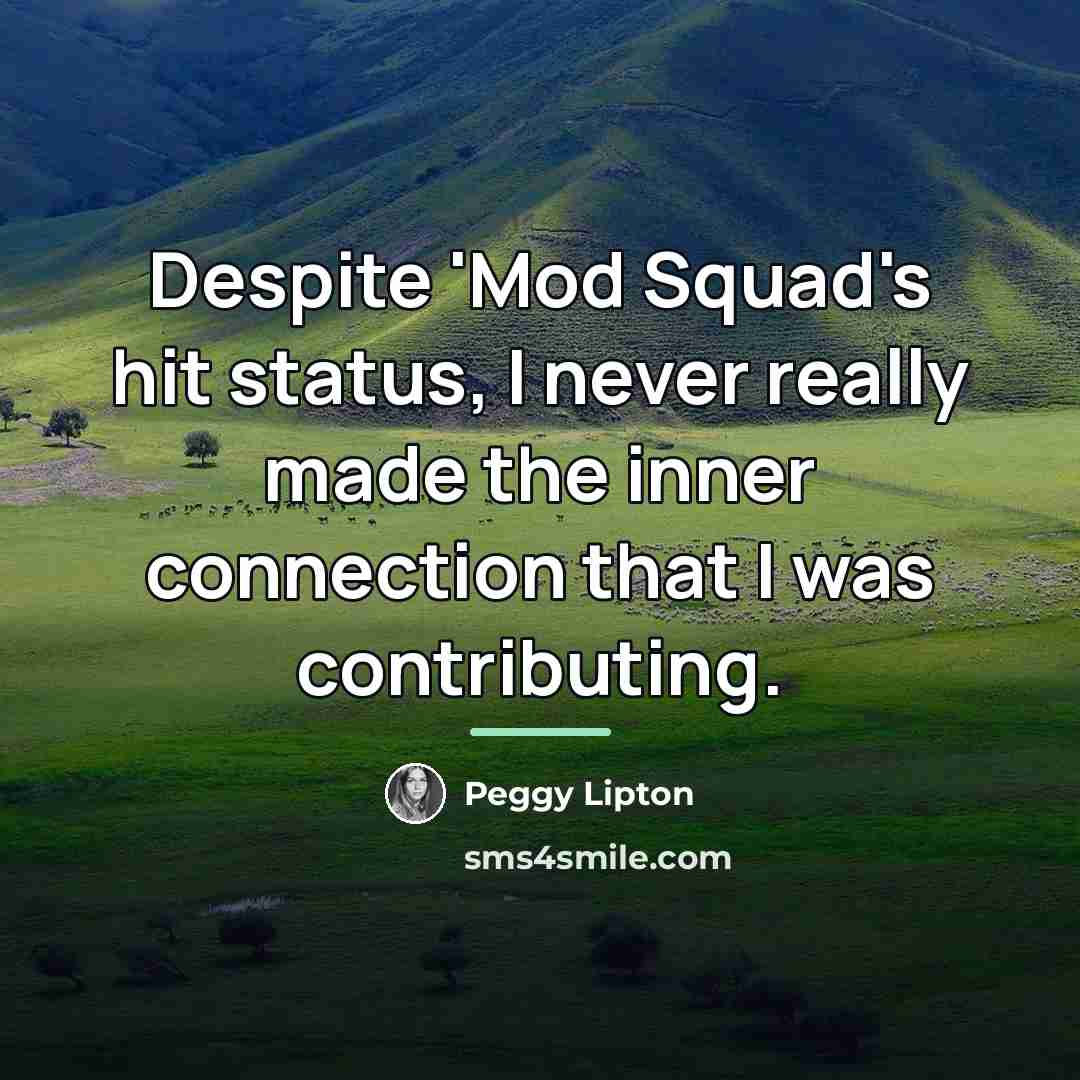 “Despite 'Mod Squad's hit status, I never really made the…” quote by Peggy Lipton