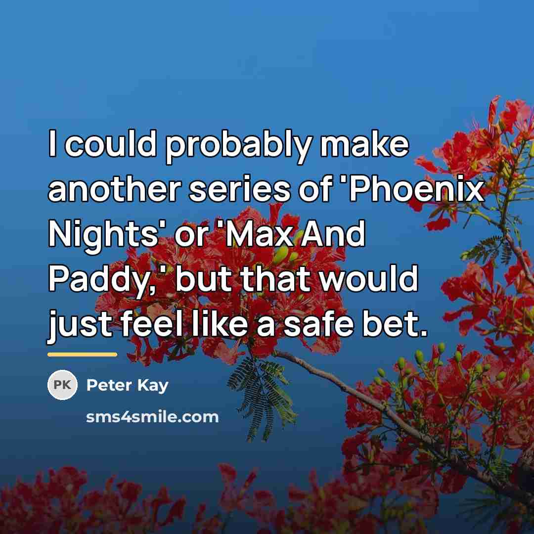“I could probably make another series of 'Phoenix Nights' or…” quote by Peter Kay
