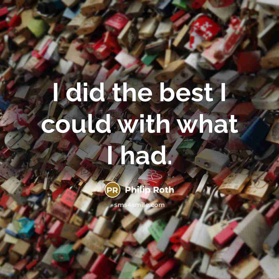 “I did the best I could with what I had.” quote by Philip Roth