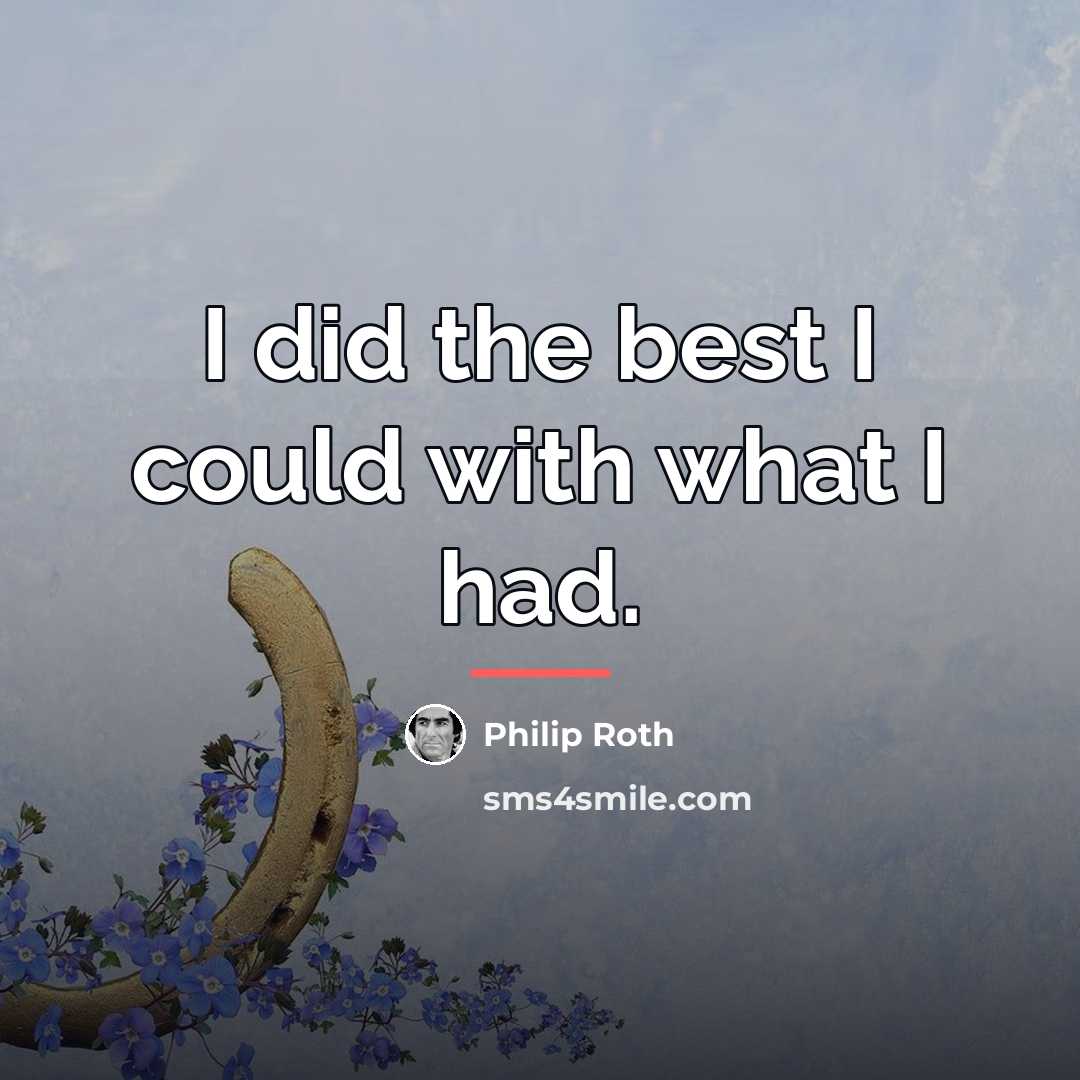 “I did the best I could with what I had.…” quote by Philip Roth