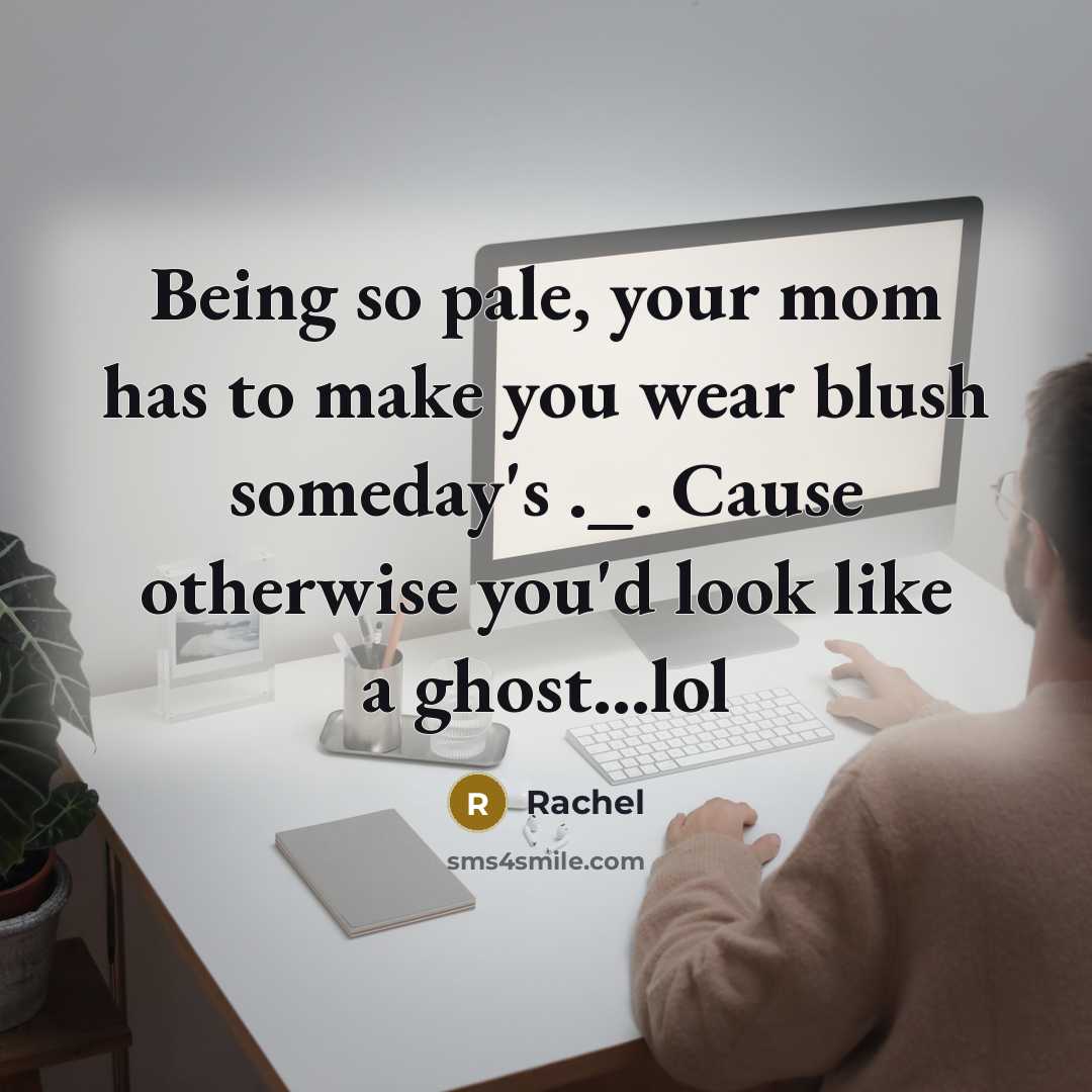 “Being so pale, your mom has to make you wear…” quote by Rachel