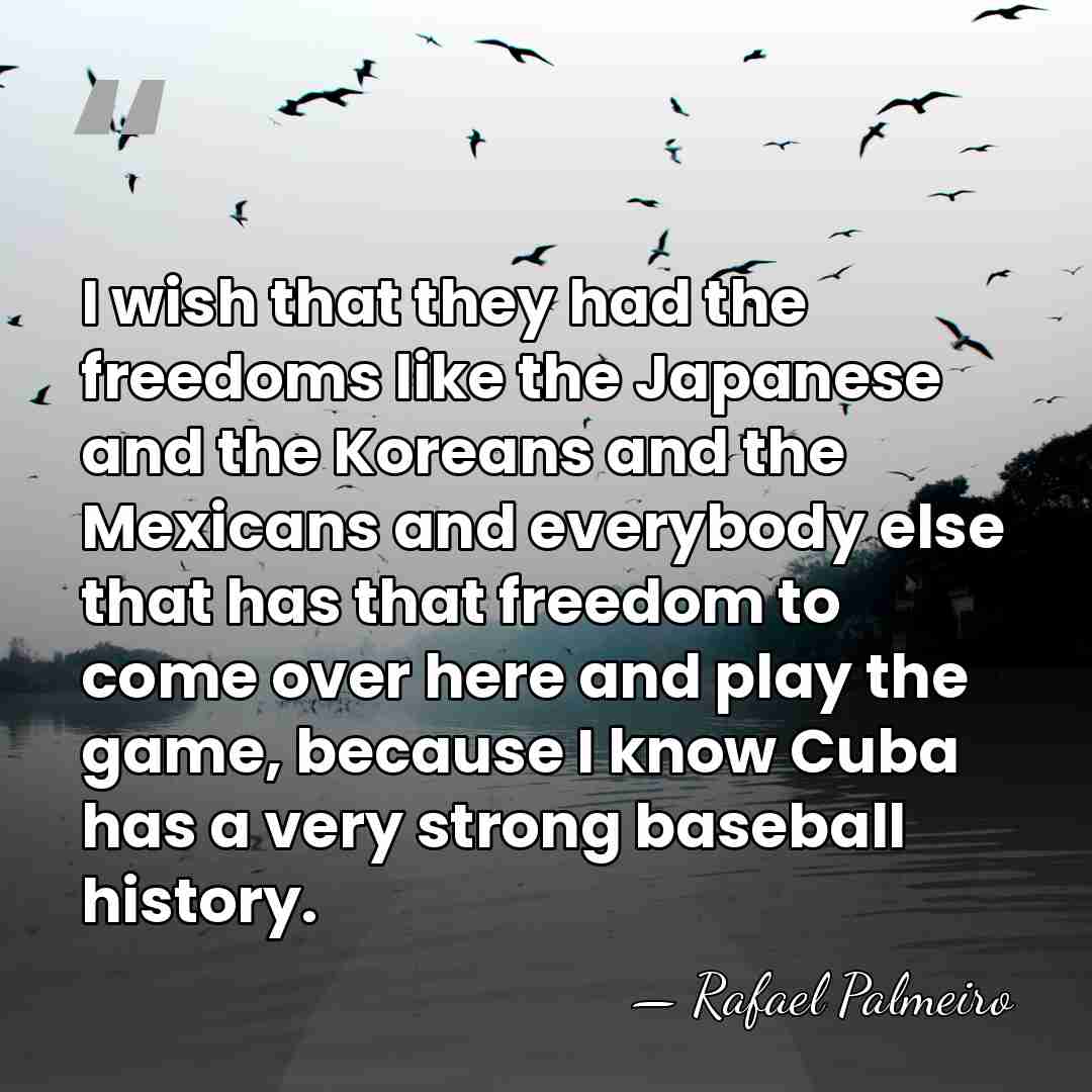 I wish that they had the freedoms like the Japanese and the&hellip; - Rafael Palmeiro