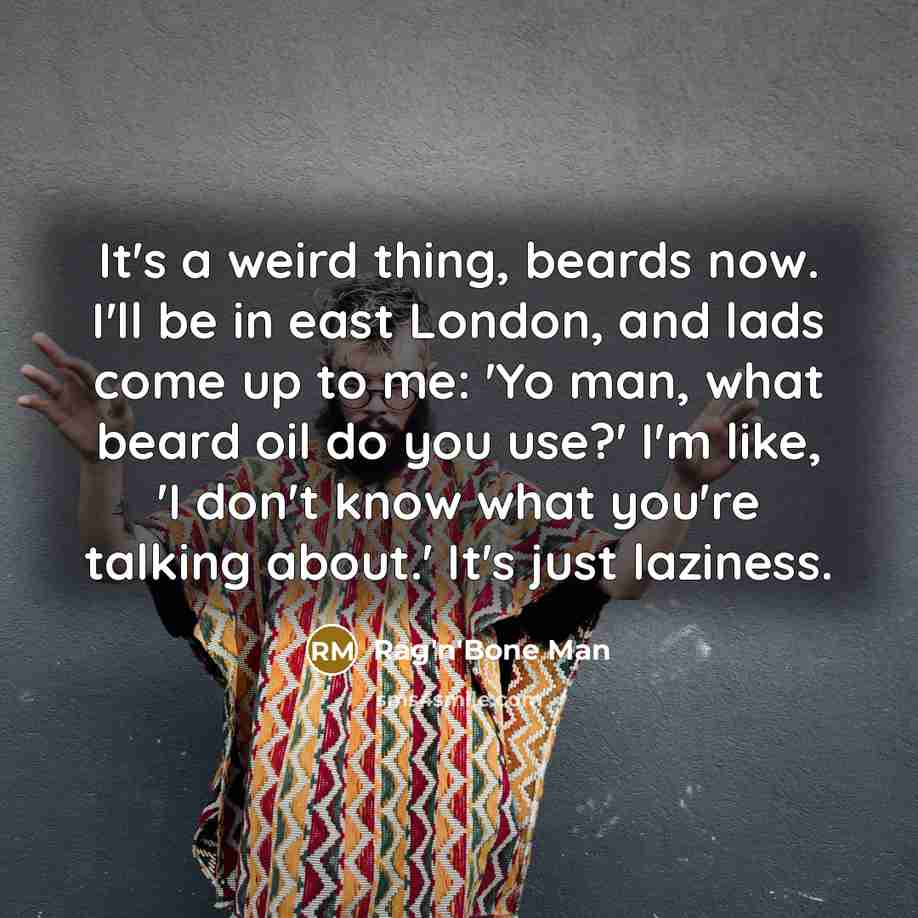 “It's a weird thing, beards now. I'll be in east…” quote by Rag'n'Bone Man