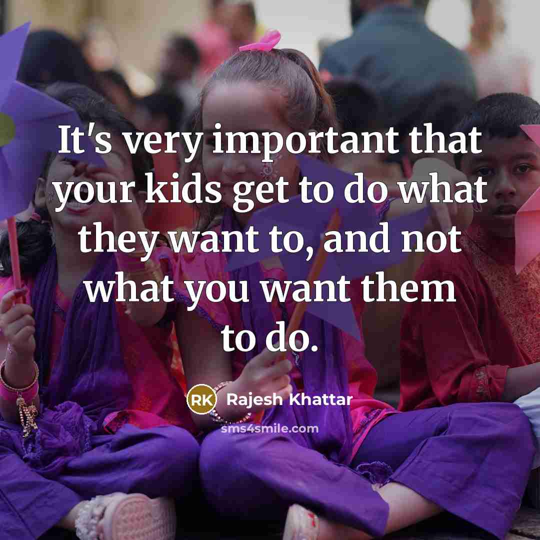 “It's very important that your kids get to do what…” quote by Rajesh Khattar