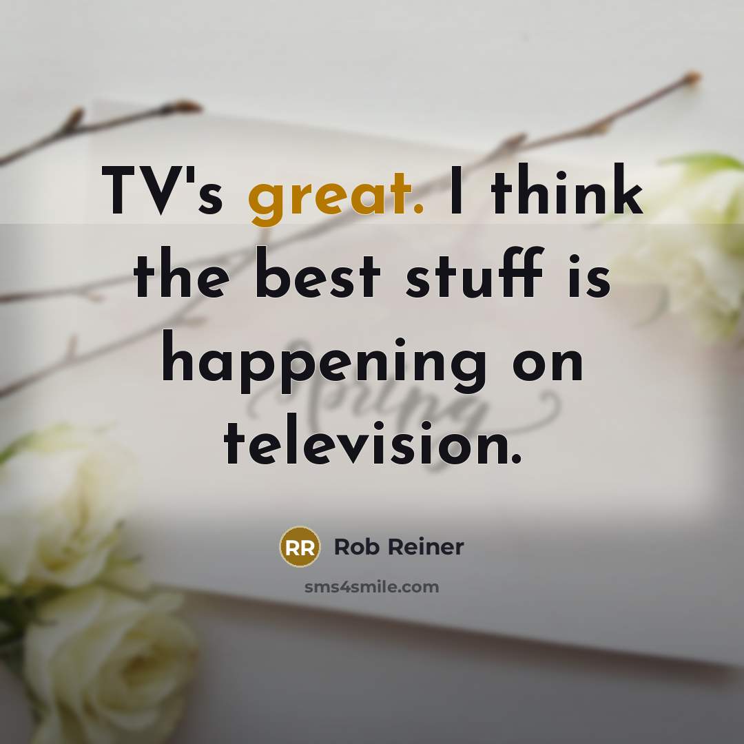 “TV's great. I think the best stuff is happening on…” quote by Rob Reiner