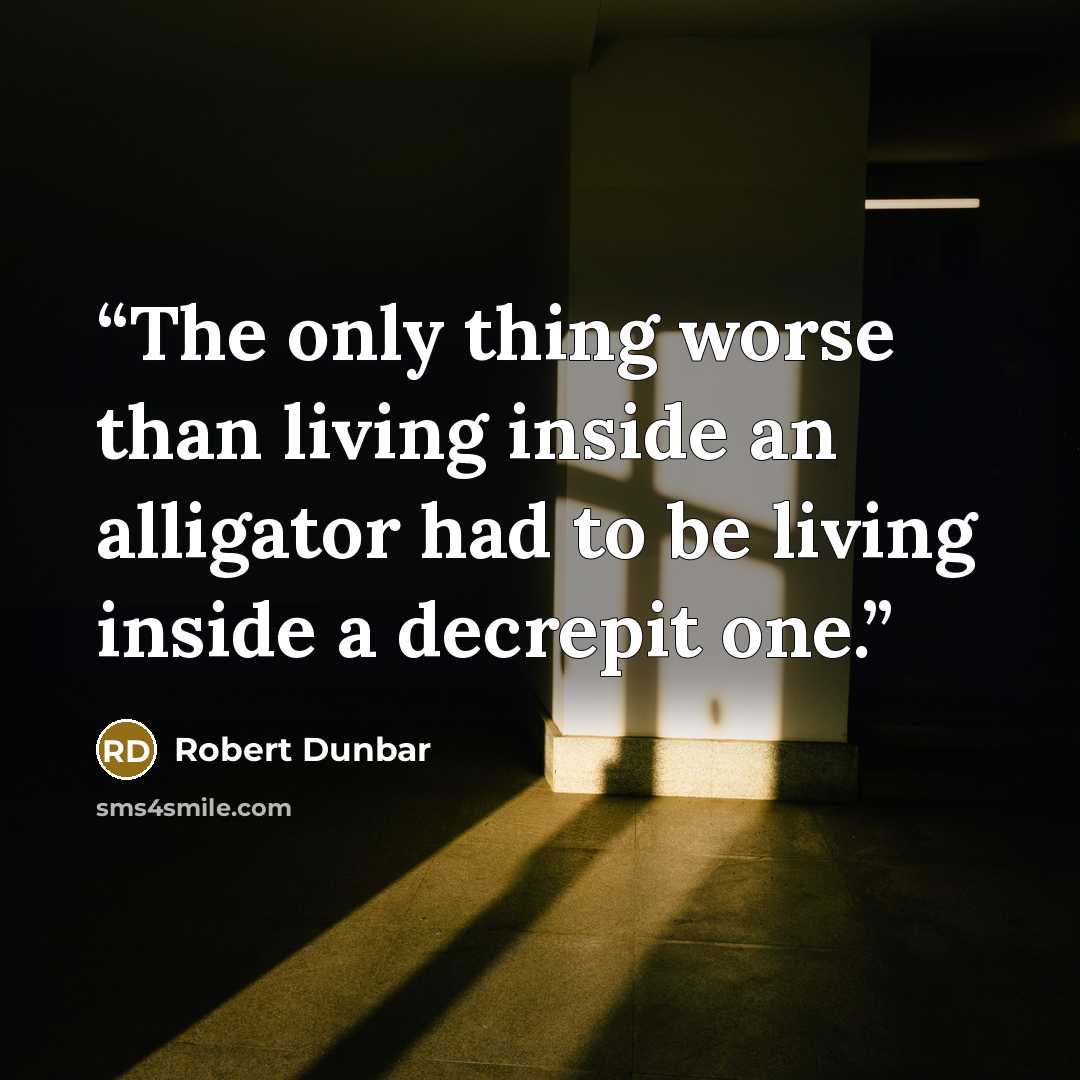 “The only thing worse than living inside an alligator had to be living inside a decrepit one.” quote by Robert Dunbar