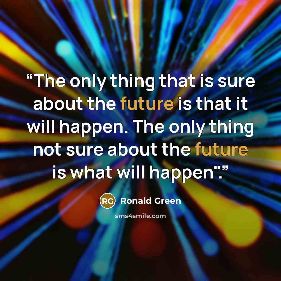 “The only thing that is sure about the future is that it will happen. The only thing not sure about the future is what will happen".” quote by Ronald Green