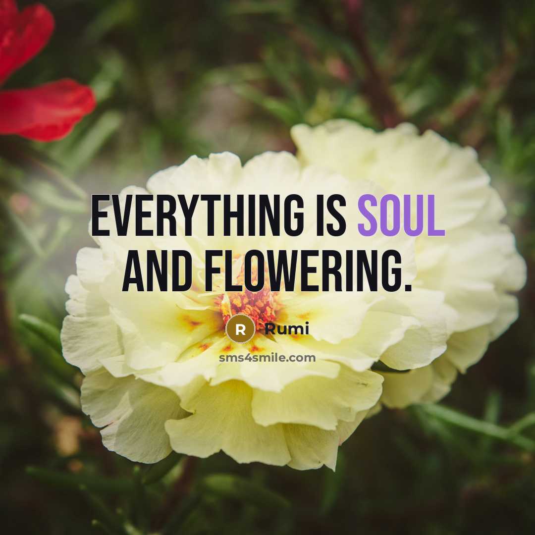 “Everything is soul and flowering.” quote by Rumi