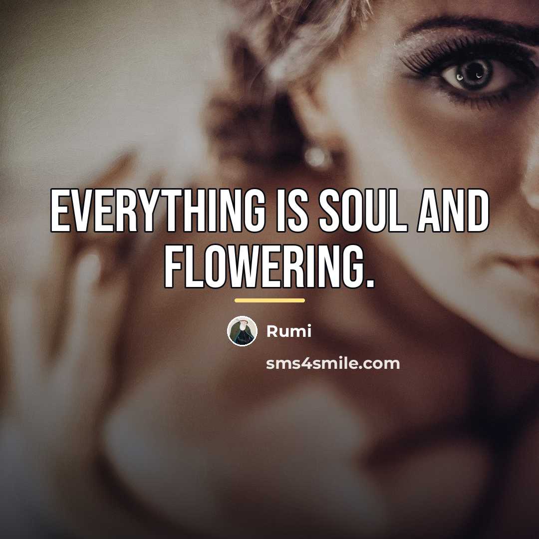 “Everything is soul and flowering.…” quote by Rumi