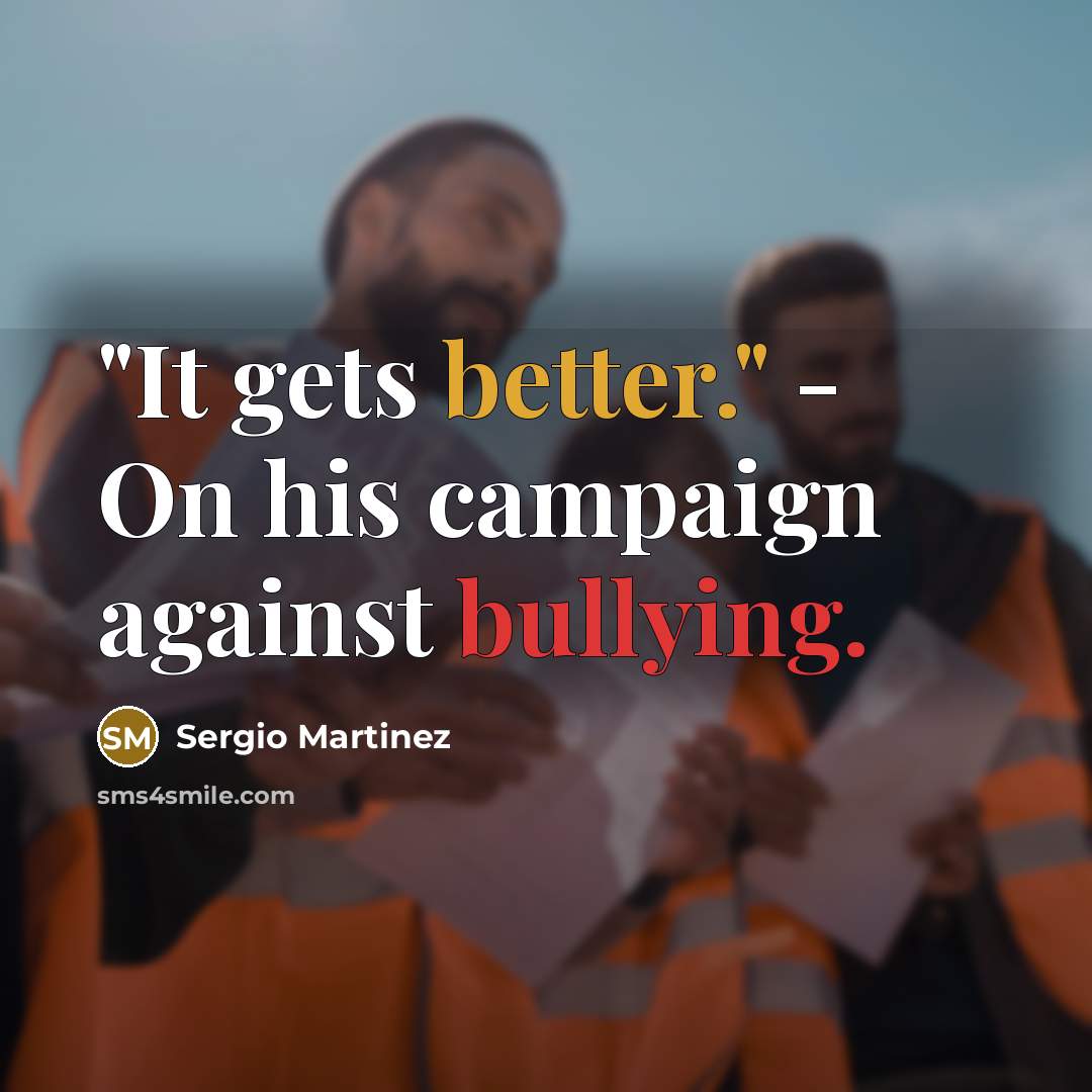 “"It gets better." - On his campaign against bullying.” quote by Sergio Martinez