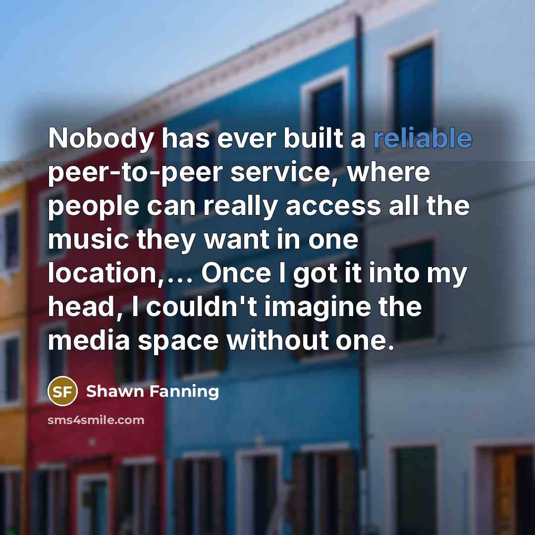 “Nobody has ever built a reliable peer-to-peer service, where people…” quote by Shawn Fanning