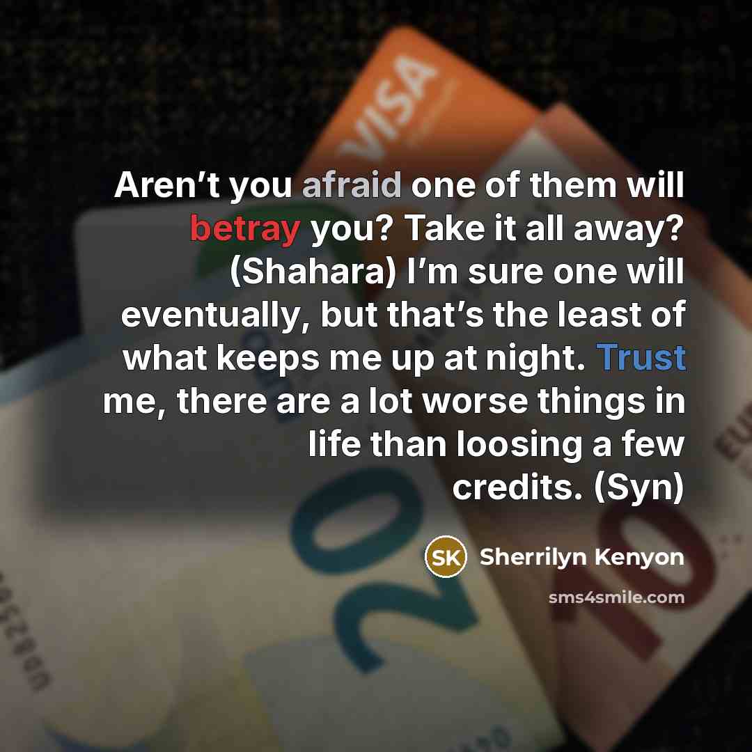 “Aren’t you afraid one of them will betray you? Take it all away? (Shahara) I’m sure one will eventually, but that’s the least of what keeps me up at night. Trust me, there are a lot worse things in life than loosing a few credits. (Syn)” quote by Sherrilyn Kenyon