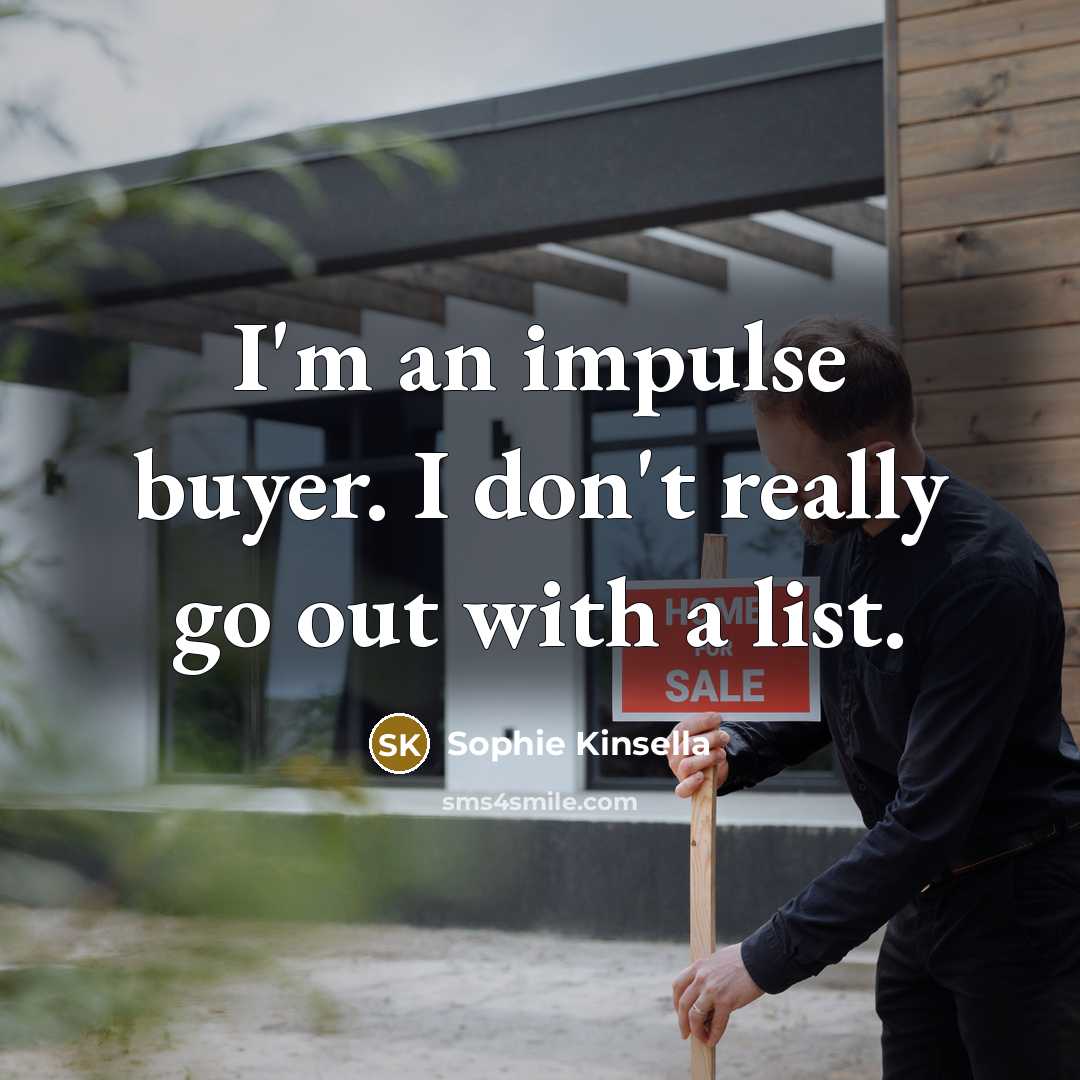 “I'm an impulse buyer. I don't really go out with a list.” quote by Sophie Kinsella