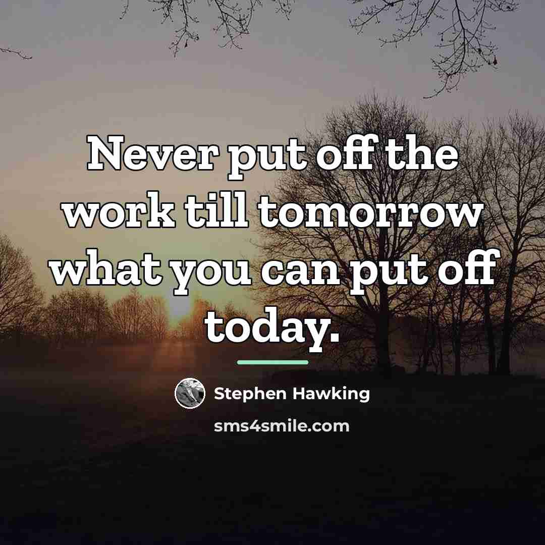 “Never put off the work till tomorrow what you can…” quote by Stephen Hawking