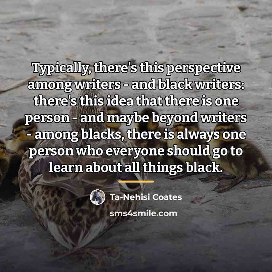 “Typically, there's this perspective among writers - and black writers:…” quote by Ta-Nehisi Coates