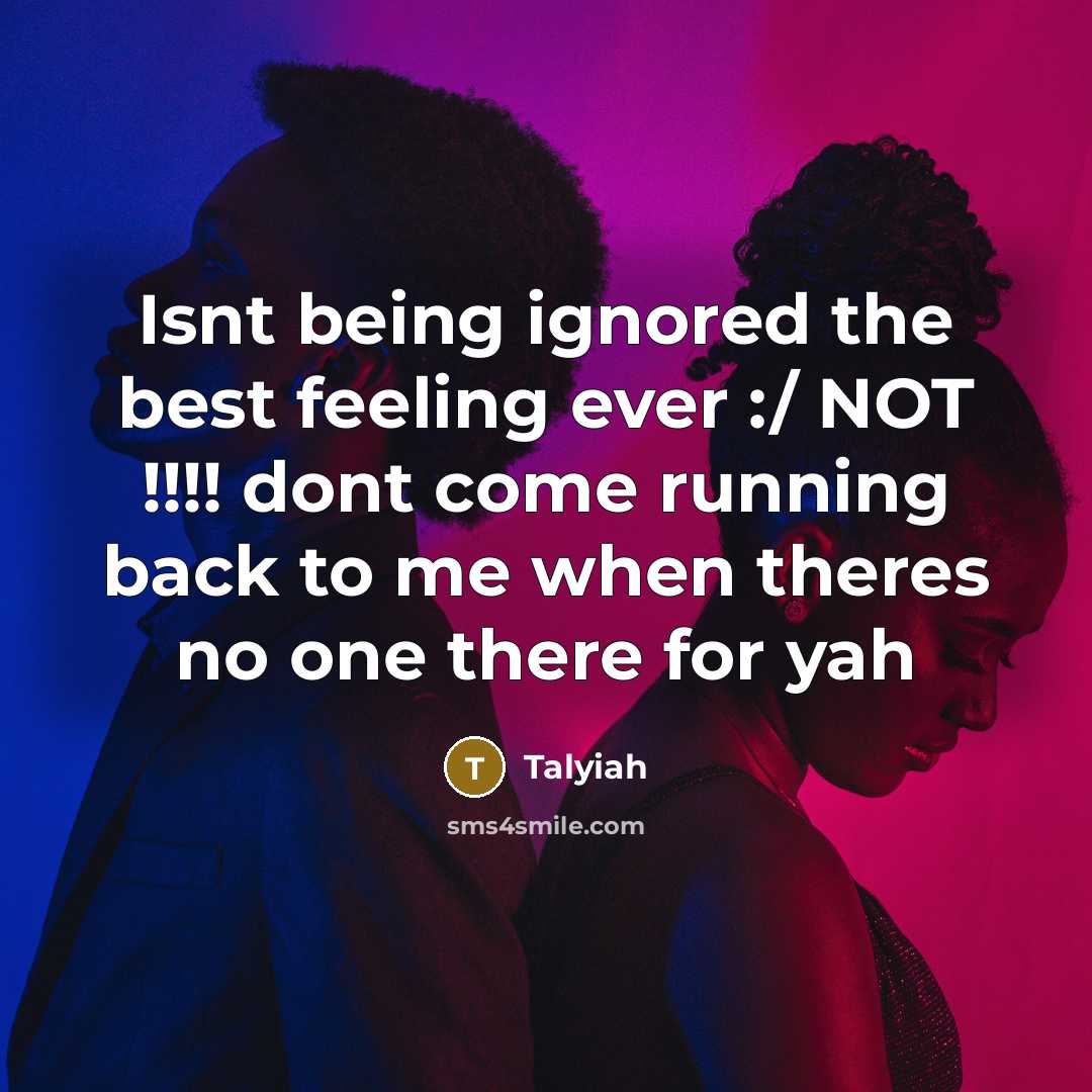 “Isnt being ignored the best feeling ever :/ NOT !!!! dont come running back to me when theres no one there for yah” quote by Talyiah