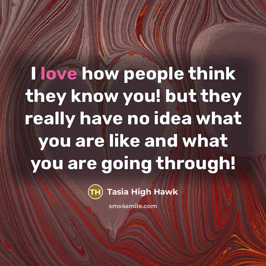 “I love how people think they know you! but they really have no idea what you are like and what you are going through!” quote by Tasia High Hawk
