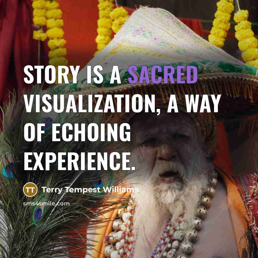 “Story is a sacred visualization, a way of echoing experience.…” quote by Terry Tempest Williams