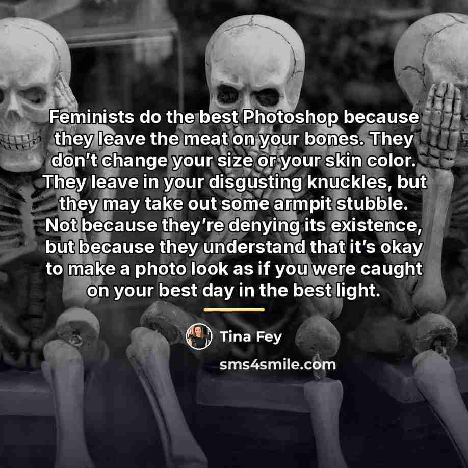 “Feminists do the best Photoshop because they leave the meat…” quote by Tina Fey
